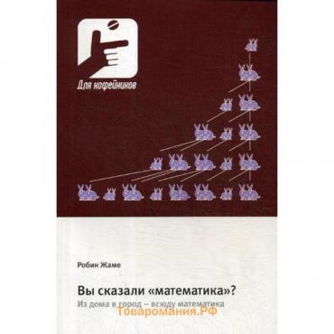 Вы сказали «математика»? Из дома в город - всюду математика. Жаме Р.