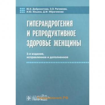 Гиперандрогения и репродуктивное здоровье женщины. 3-е издание, исправленное и дополненное. Доброхотова Ю.Э., Рагимова З.Э., Ибрагиимова Д.М.