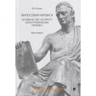Философия кризиса: человечество на пороге катастрофических перемен. Монография. Ильин В.