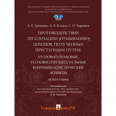 Противодействие легализации (отмыванию) доходов, полученных преступным путем: уголовно-правовые, уголовно-процессуальные и криминалистические аспекты.